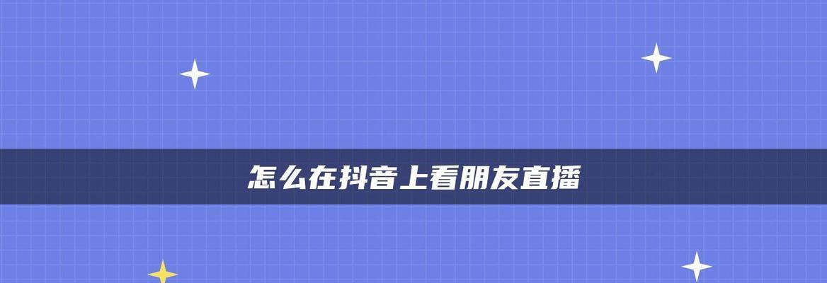 如何通过观看直播提高抖音作品流量（掌握这些技巧）