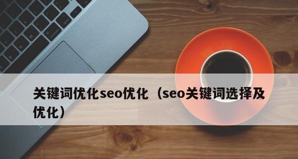 SEO网站优化的最佳实践（15个步骤让你的网站轻松登上搜索引擎首页）