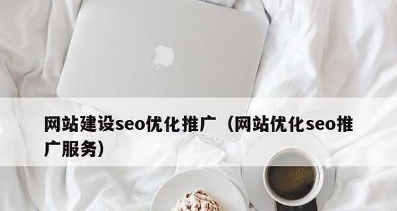 SEO优化——让你的网站更具吸引力（如何通过SEO提升网站的排名与流量）