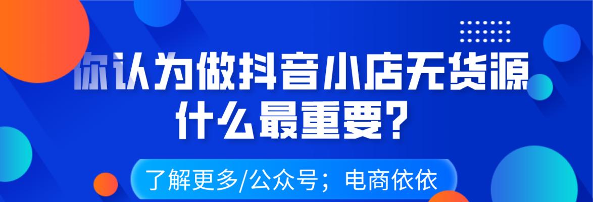 如何找到抖音小店的优质货源（打造赚钱稳定的抖音小店）