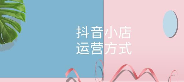 抖音小店运营全攻略（从开店到赚钱）