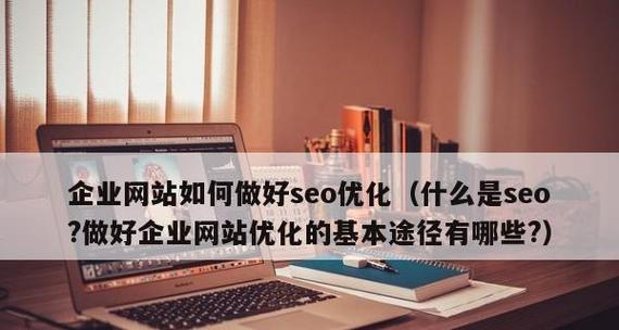 企业网站优化的关键（打造高效运营的步骤与技巧）