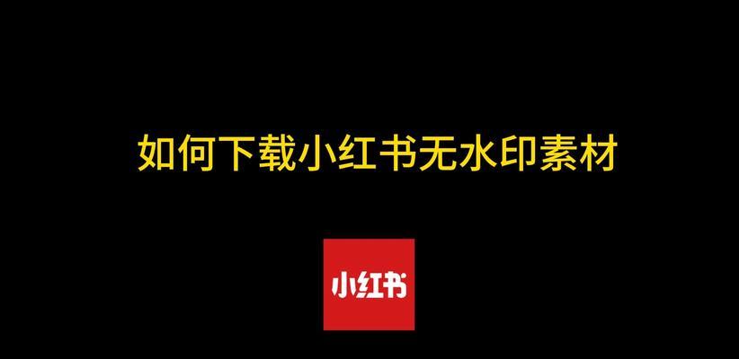 如何下载小红书视频无水印版本？遇到问题怎么处理？